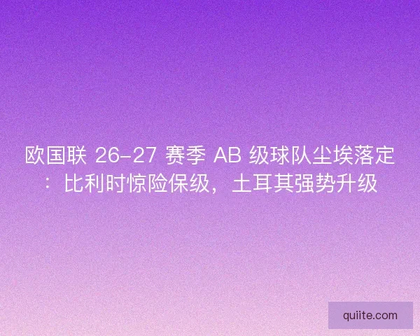 欧国联 26-27 赛季 AB 级球队尘埃落定：比利时惊险保级，土耳其强势升级