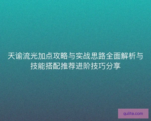天谕流光加点攻略与实战思路全面解析与技能搭配推荐进阶技巧分享