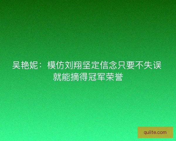 吴艳妮：模仿刘翔坚定信念只要不失误 就能摘得冠军荣誉