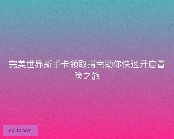 完美世界新手卡领取指南助你快速开启冒险之旅