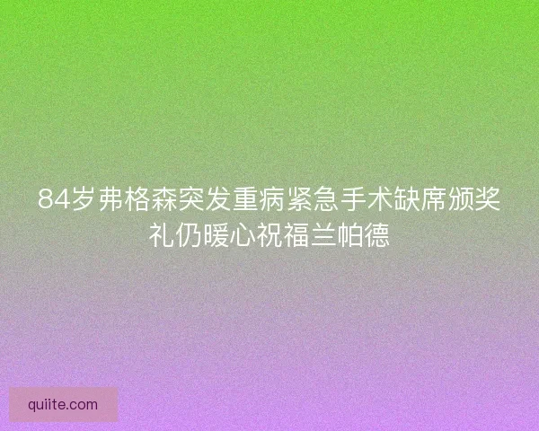 84岁弗格森突发重病紧急手术缺席颁奖礼仍暖心祝福兰帕德